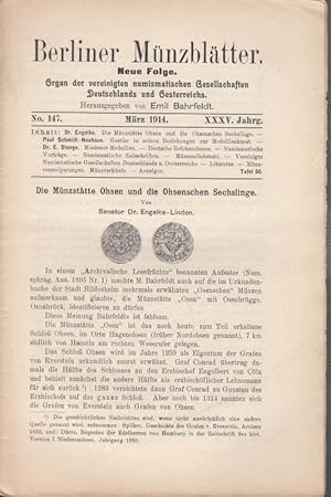 Seller image for Berliner Mnzbltter. XXXV. Jahrg. - No. 147 - Mrz 1914. Neue Folge. Organ der vereinigten numismatischen Gesellschaften Deutschlands und Oesterreichs. Aus dem Inhalt: Dr. Engelke - Die Mnzsttte Ohsen und die Ohsenschen Sechslinge (mit 2 Abbildungen.) / Paul Schmidt-Neuhaus - Goethe in seinen Beziehungen zur Medaillenkunst (Forts.) / Stange - Mindener Medaillen (Forts.) / Mnzendiebstahl / Sitzungsberichte / Literatur / Mnzversteigerungen-Mnzverkufe. for sale by Antiquariat Carl Wegner