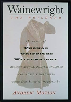 Seller image for Wainewright the Poisoner: The Confessions of Thomas Griffiths Wainewright-Regent Author, Painter, Swindler & Probable Murderer for sale by zenosbooks