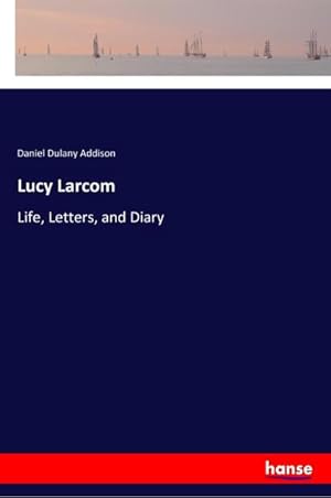 Image du vendeur pour Lucy Larcom : Life, Letters, and Diary mis en vente par AHA-BUCH GmbH