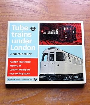 Tube Trains Under London: A Short Illustrated History of London Tranposrt Tube Rolling Stock.