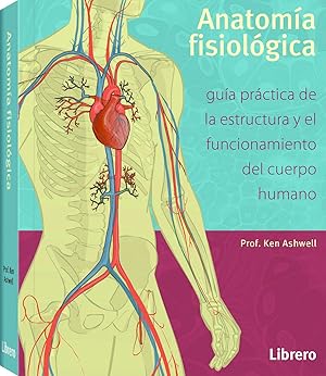 ANATOMÍA FISIOLÓGICA Guía práctica de la estructura y el funcionamiento del cuerpo
