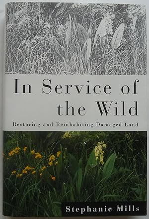 In Service Of The Wild, Restoring And Reinhabiting Damaged Land [SIGNED COPY]