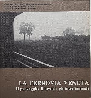 La Ferrovia Veneta. Il paesaggio, il lavoro, gli insediamenti.