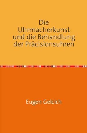 Bild des Verkufers fr Die Uhrmacherkunst und die Behandlung der Przisionsuhren : Handbuch fur Uhrmacher, Hydrographen, Nautiker, Techniker, Angehende Astronomen, Reisende Geographen und Naturforscher Nachdruck 2017 Taschenbuch zum Verkauf von AHA-BUCH GmbH