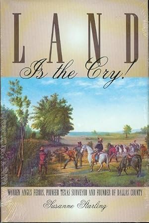 Land is the Cry!: Warren Angus Ferris, Pioneer Texas Surveyor and Founder of Dallas County