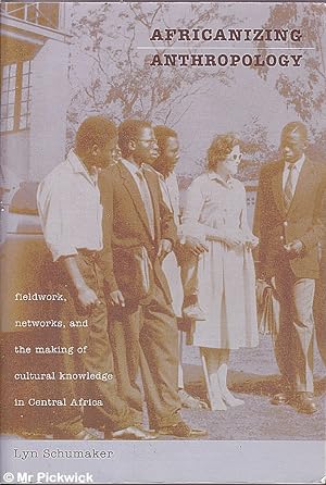 Africanizing Anthropology: Fieldwork, Networks and the Making of Cultural Knowledge in Central Af...