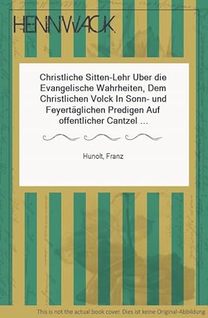 Christliche Sitten-Lehr Uber die Evangelische Wahrheiten, Dem Christlichen Volck In Sonn- und Fey...