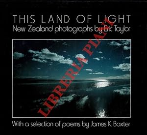 This Land of Light. New Zealand photographs by Eric Taylor. With a selection of poems by James K....