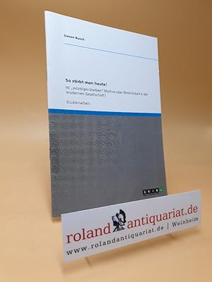 Bild des Verk�ufers f�r So stirbt man heute! : Ist w�rdiges Sterben Mythos oder Wirklichkeit in der modernen Gesellschaft?. zum Verkauf von Roland Antiquariat UG haftungsbeschr�nkt