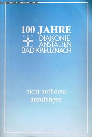 100 Jahre Diakonie-Anstalten Bad Kreuznach. nicht aufhören anzufangen 1889 - 1989.