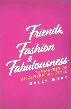 Seller image for Friends, Fashion and Fabulousness: The Making of an Australian Style for sale by Adelaide Booksellers