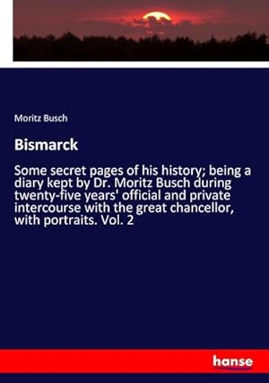 Immagine del venditore per Bismarck : Some secret pages of his history; being a diary kept by Dr. Moritz Busch during twenty-five years' official and private intercourse with the great chancellor, with portraits. Vol. 2 venduto da AHA-BUCH GmbH