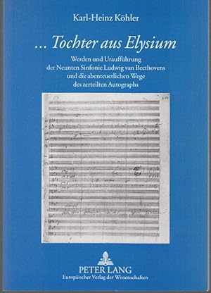 «.Tochter aus Elysium». Werden und Uraufführung der Neunten Sinfonie Ludwig van Beethovens und di...