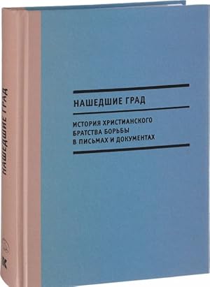 Nashedshie Grad. Istorija Khristianskogo bratstva borby v pismakh i dokumentakh