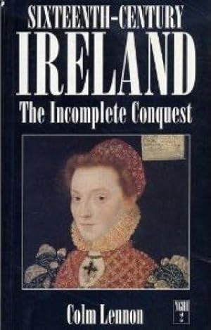 Sixteenth-century Ireland: The Incomplete Conquest (New Gill History of Ireland 2)