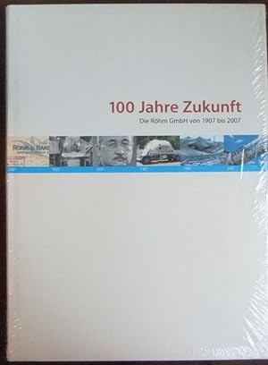 100 Jahre Zukunft : die Röhm GmbH von 1907 bis 2007. [Hrsg. Röhm GmbH. Texte. Schlusskapitel Hors...