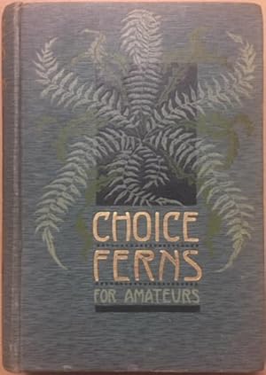 Choice Ferns for Amateurs: Their Culture and Management in the Open and Under Glass