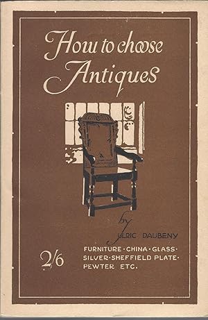 How To Choose Antiques: Furniture, China, Glass, Silver, Sheffield Plate, Pewter Etc.