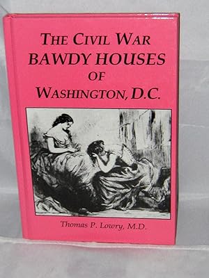 The Civil War Bawdy Houses of Washington, D.C., Including a Map of Their Former Locations and a R...