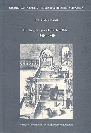 Die Augsburger Getreidemühlen : 1500 - 1800. Schwäbische Forschungsgemeinschaft Augsburg / Schwäb...