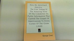 Imagen del vendedor de How We Advertised America; The First Telling of the Amazing Story of the Committee on Public Information That Carried the Gospel of Americanism to Every Corner of the Globe. a la venta por Antiquariat Uwe Berg
