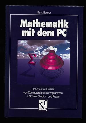 Mathematik mit dem PC : Der effektive Einsatz von Computeralgebra-Programmen in Schule, Studium u...