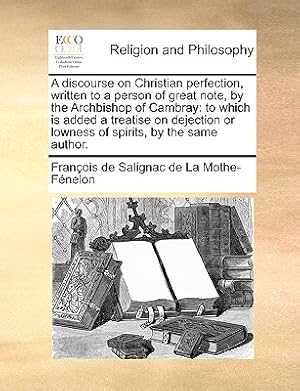 Seller image for A Discourse on Christian Perfection, Written to a Person of Great Note, by the Archbishop of Cambray: To Which Is Added a Treatise on Dejection or Low (Paperback or Softback) for sale by BargainBookStores