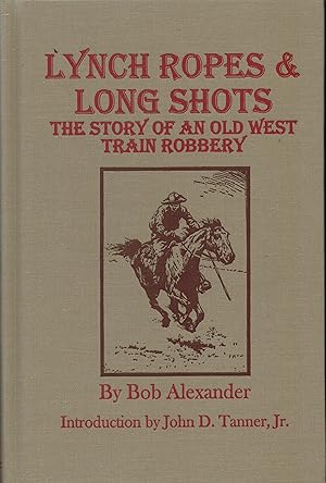 Lynch Ropes & Long Shots. The Story of an Old West Train Robbery