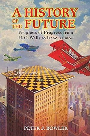 A History of the Future: Prophets of Progress from H. G. Wells to Isaac Asimov