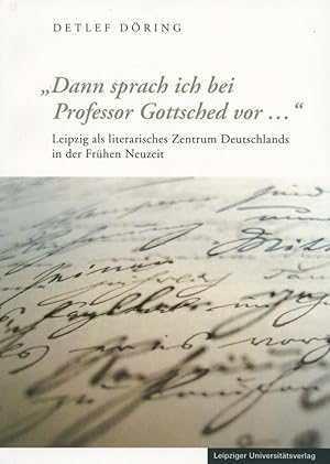 Seller image for Dann sprach ich bei Professor Gottsched vor . Leipzig als literarisches Zentrum Deutschlands in der Frhen Neuzeit. for sale by Schsisches Auktionshaus & Antiquariat