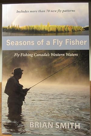 Seasons of a Fly Fisher, Fly Fishing Canada's Western Waters, Includes More Than 70 New Fly Patterns