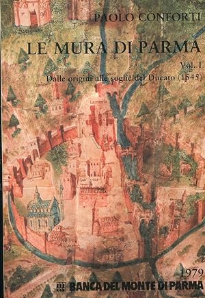 LE MURA DI PARMA - DALLE ORIGINI ALLE SOGLIE DEL DUCATO (1545) - VOLUME PRIMO - , Parma, Battei p...