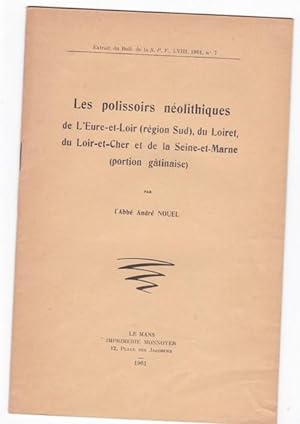 Les polissoirs néolithiques de l'Eure et Loir ( région sud ) , du Loiret , du Loir et Cher et de ...