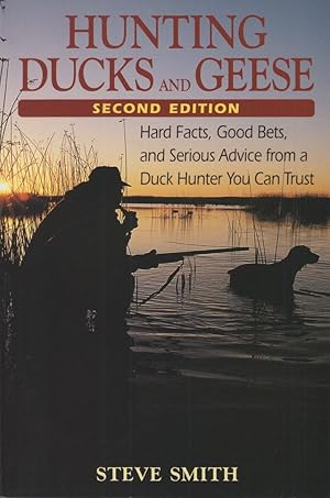 Seller image for HUNTING DUCKS AND GEESE: HARD FACTS, GOOD BETS, AND SERIOUS ADVICE FROM A DUCK HUNTER YOU CAN TRUST. By Steve Smith. for sale by Coch-y-Bonddu Books Ltd