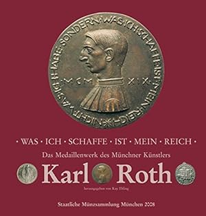 Was ich schaffe ist mein Reich : das Medaillenwerk des Münchner Künstlers Karl Roth ; mit einem v...