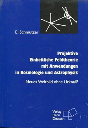 Projektive Einheitliche Feldtheorie mit Anwendungen in Kosmologie und Astrophysik. Neues Weltbild...