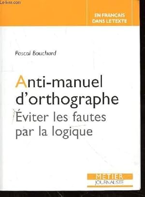 Image du vendeur pour ANTI-MANUEL D'ORTHOGRAPHE - EVITER LES FAUTES PAR LA LOGIQUE - EN FRANCAIS DANS LE TEXTE - METIER JOURNALISTE mis en vente par Le-Livre