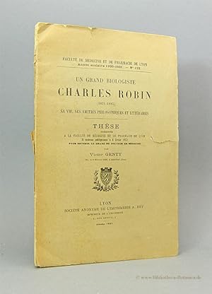 Charles Robin (1821 - 1885). Un grand biologiste. Sa vie, ses amitiés philosophiques et littéraires