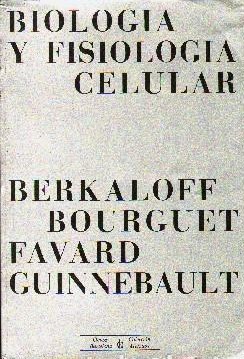BIOLOGIA Y FISIOLOGIA CELULAR.- BERKALOFF, BOURGUET, FAVARD, GUINNEBAULT.