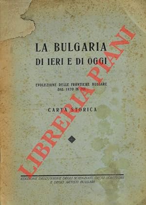 La Bulgaria di ieri e di oggi. Evoluzione delle frontiere bulgare dal 1870 in poi. Carta storica.