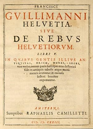 Image du vendeur pour Helvetia, sive De Rebus Helvetiorum. Libri V. In quibus gentis illius antiquitas, origo, mores, leges, uno verbo, omnes pacis bellique artes historica fide ex antiquis tabulis atque monimentis eruuntur, & curioso lectori breviter exponuntur. mis en vente par Harteveld Rare Books Ltd.