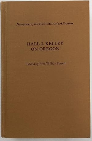 Imagen del vendedor de Hall J. Kelley on Oregon: A Collection of Five of His Published Works and a Number of Hitherto Unpublished Letters a la venta por Chaparral Books