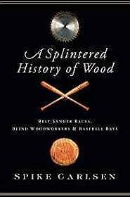 Seller image for Splintered History of Wood, A: Belt Sander Races, Blind Woodworkers, and Baseball Bats for sale by Monroe Street Books