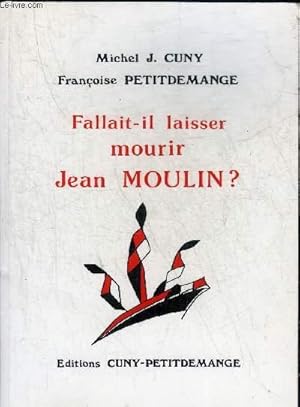 Seller image for FALLAIT IL LAISSER MOURIR JEAN MOULIN ? + ENVOI DE L'AUTEUR MICHEL J.CUNY. for sale by Le-Livre