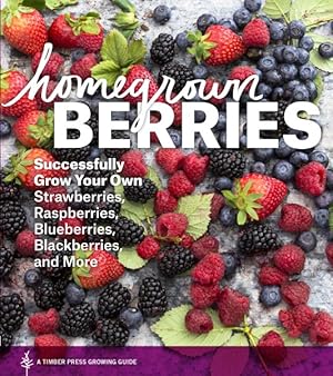 Seller image for Homegrown Berries : Successfully Grow Your Own Strawberries, Raspberries, Blueberries, Blackberries, and More for sale by GreatBookPrices