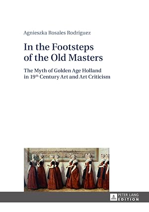 Image du vendeur pour In the footsteps of the old masters : the myth of golden age Holland in 19th century art and art criticism. Agnieszka Rosales Rodrguez ; translated by Klaudyna Micha owicz mis en vente par Fundus-Online GbR Borkert Schwarz Zerfa