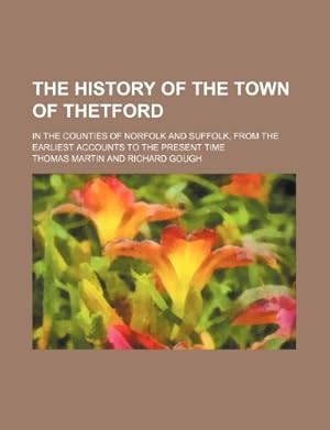 Seller image for The History of the Town of Thetford In the Counties of Norfolk and Suffolk, From the Earliest Accounts to the Present Time for sale by Libro Co. Italia Srl