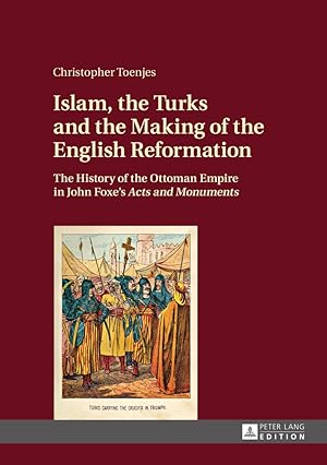 Image du vendeur pour Islam, the Turks and the making of the English Reformation : the history of the Ottoman empire in John Foxe's acts and monuments. Christopher Toenjes mis en vente par Fundus-Online GbR Borkert Schwarz Zerfa