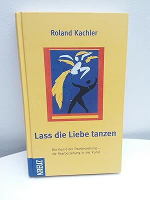 Lass die Liebe tanzen. Die Kunst der Paarbeziehung - die Paarbeziehung in der Kunst. Mit einem Vo...