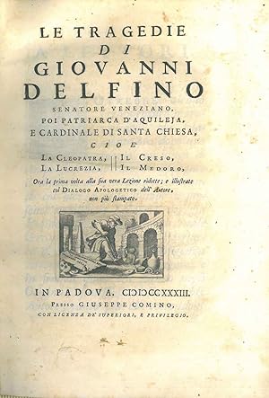 Le tragedie di Giovanni Delfino senatore veneziano, poi patriarca d'Aquileja, e cardinale di Sant...